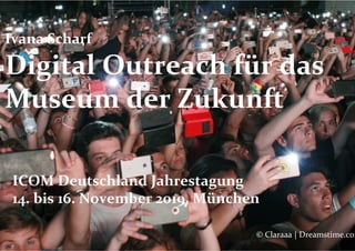 Ivana	Scharf	
Digital	Outreach	für	das	
Museum	der	Zukunft	
ICOM	Deutschland	Jahrestagung	
14.	bis	16.	November	2019,	München	
©	Claraaa	|	Dreamstime.com
 