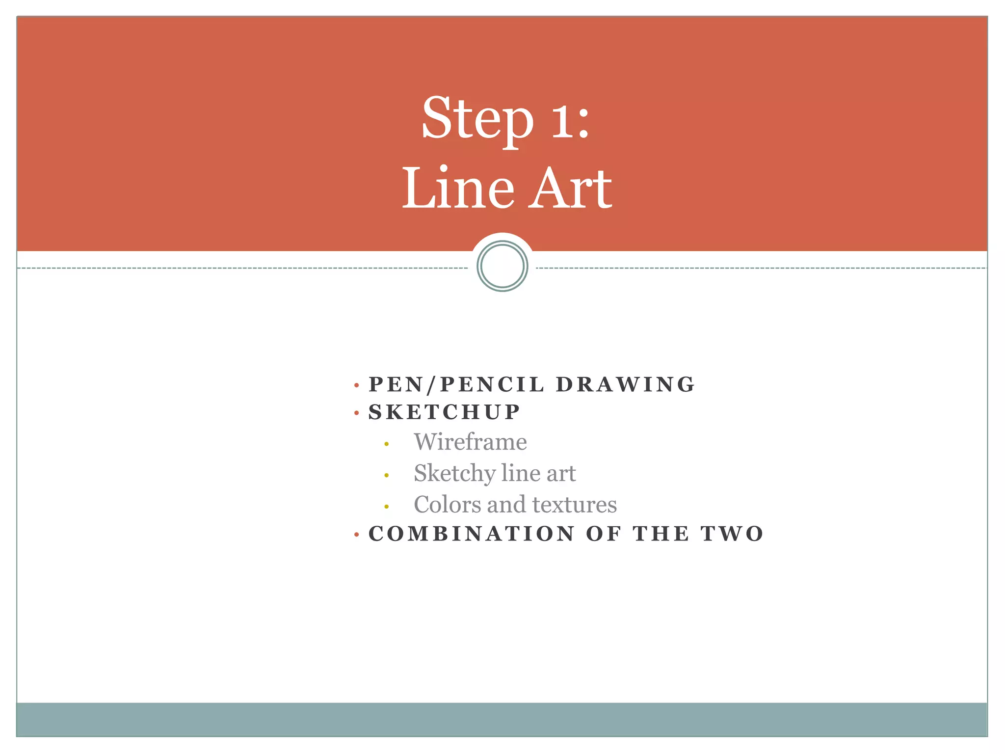 Step 1:
     Line Art


• PEN/PENCIL DRAWING
• SKETCHUP
 •   Wireframe
 •   Sketchy line art
 •   Colors and textures
• COMBINATION OF THE TWO
 