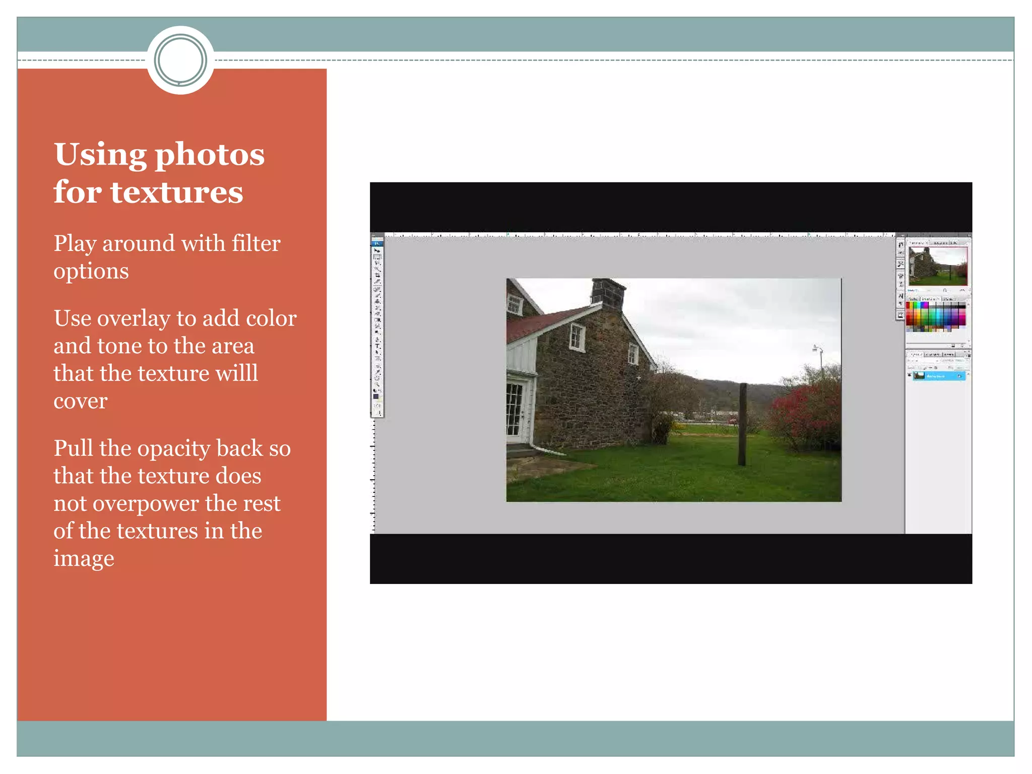 Using photos
for textures
Play around with filter
options

Use overlay to add color
and tone to the area
that the texture willl
cover

Pull the opacity back so
that the texture does
not overpower the rest
of the textures in the
image
 