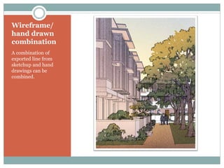 Wireframe/
hand drawn
combination
A combination of
exported line from
sketchup and hand
drawings can be
combined.
 