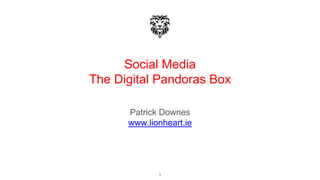 Social Media
The Digital Pandoras Box
Patrick Downes
www.lionheart.ie
1
 