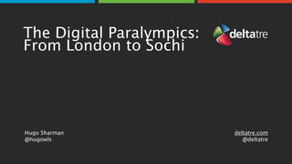 The Digital Paralympics:
From London to Sochi
Hugo Sharman 
@hugowls
deltatre.com
@deltatre
 