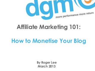 Affiliate Marketing 101:

How to Monetise Your Blog


        By Roger Lee
         March 2013
 