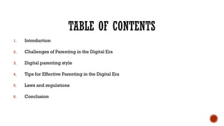 TABLE OF CONTENTS
1. Introduction
2. Challenges of Parenting in the Digital Era
3. Digital parenting style
4. Tips for Effective Parenting in the Digital Era
5. Laws and regulations
6. Conclusion
 