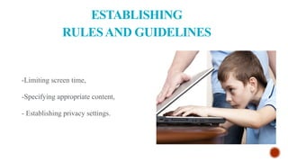 ESTABLISHING
RULESAND GUIDELINES
-Limiting screen time,
-Specifying appropriate content,
- Establishing privacy settings.
 