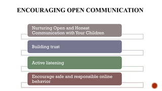 ENCOURAGING OPEN COMMUNICATION
Nurturing Open and Honest
Communication with Your Children
Building trust
Active listening
Encourage safe and responsible online
behavior
 