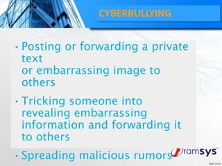 •Posting or forwarding a private
text
or embarrassing image to
others
•Tricking someone into
revealing embarrassing
information and forwarding it
to others
•Spreading malicious rumors
CYBERBULLYING
 