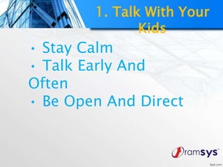 • Stay Calm
• Talk Early And
Often
• Be Open And Direct
1. Talk With Your
Kids
 