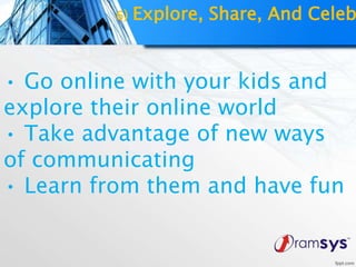 • Go online with your kids and
explore their online world
• Take advantage of new ways
of communicating
• Learn from them and have fun
6) Explore, Share, And Celeb
 