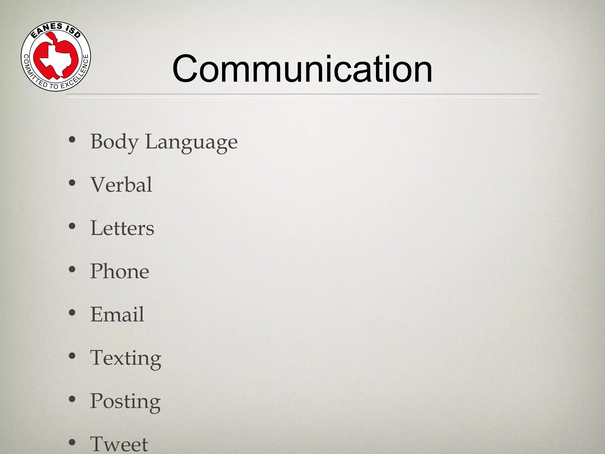 Communication
• Body Language
• Verbal
• Letters
• Phone
• Email
• Texting
• Posting
• Tweet
 