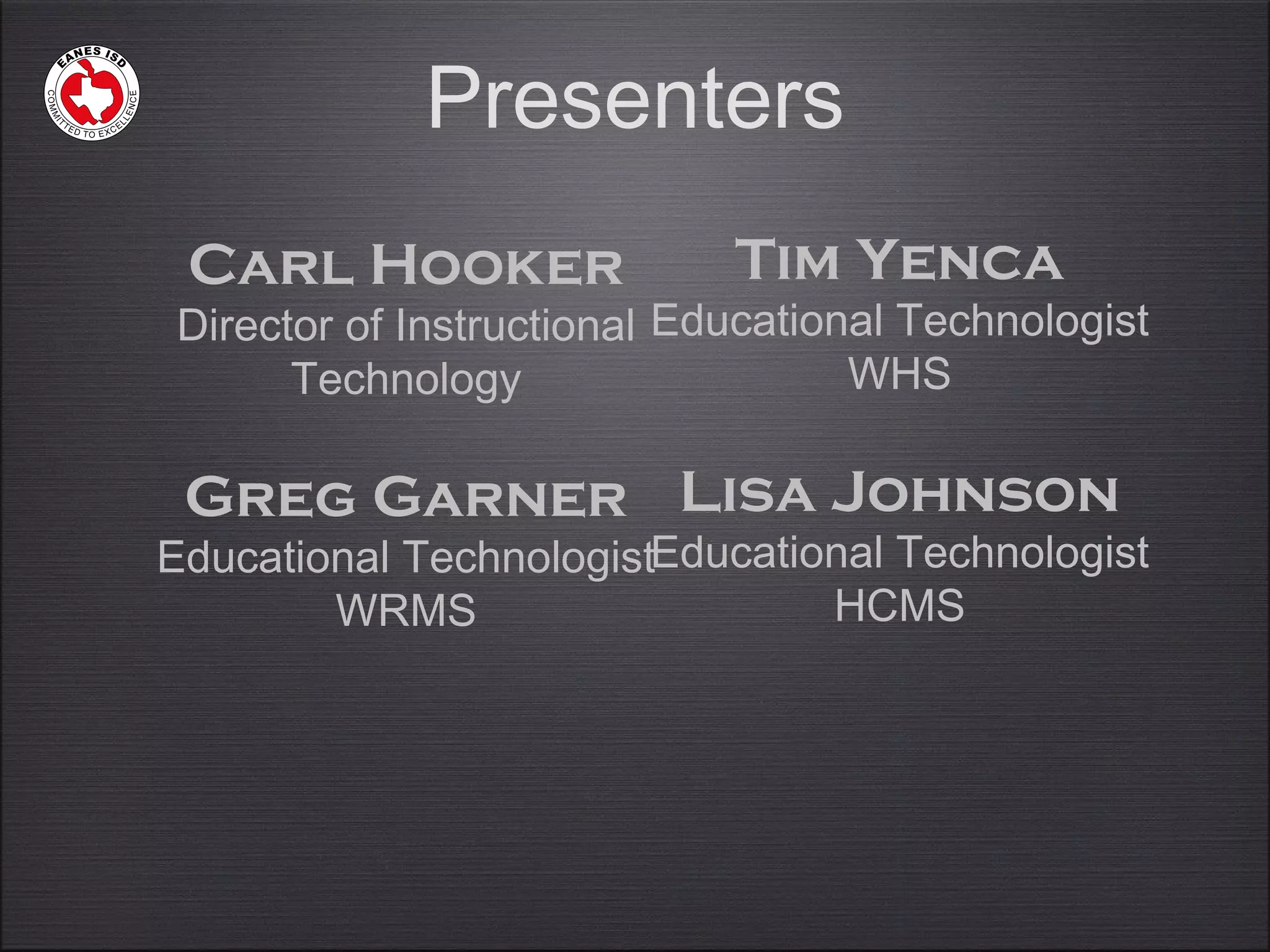 Presenters
Carl Hooker
Director of Instructional
Technology
Greg Garner
Educational Technologist
WRMS
Tim Yenca
Educational Technologist
WHS
Lisa Johnson
Educational Technologist
HCMS
 