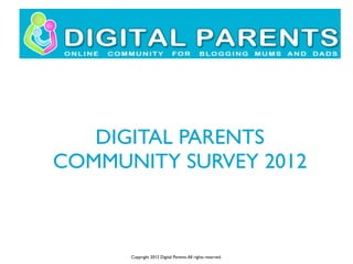 DIGITAL PARENTS
COMMUNITY SURVEY 2012
Copyright 2012 Digital Parents.All rights reserved.
 