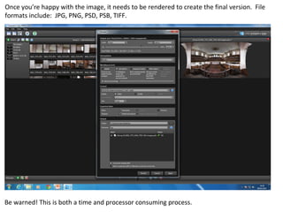 Once you’re happy with the image, it needs to be rendered to create the final version. File
formats include: JPG, PNG, PSD, PSB, TIFF.
Be warned! This is both a time and processor consuming process.
 