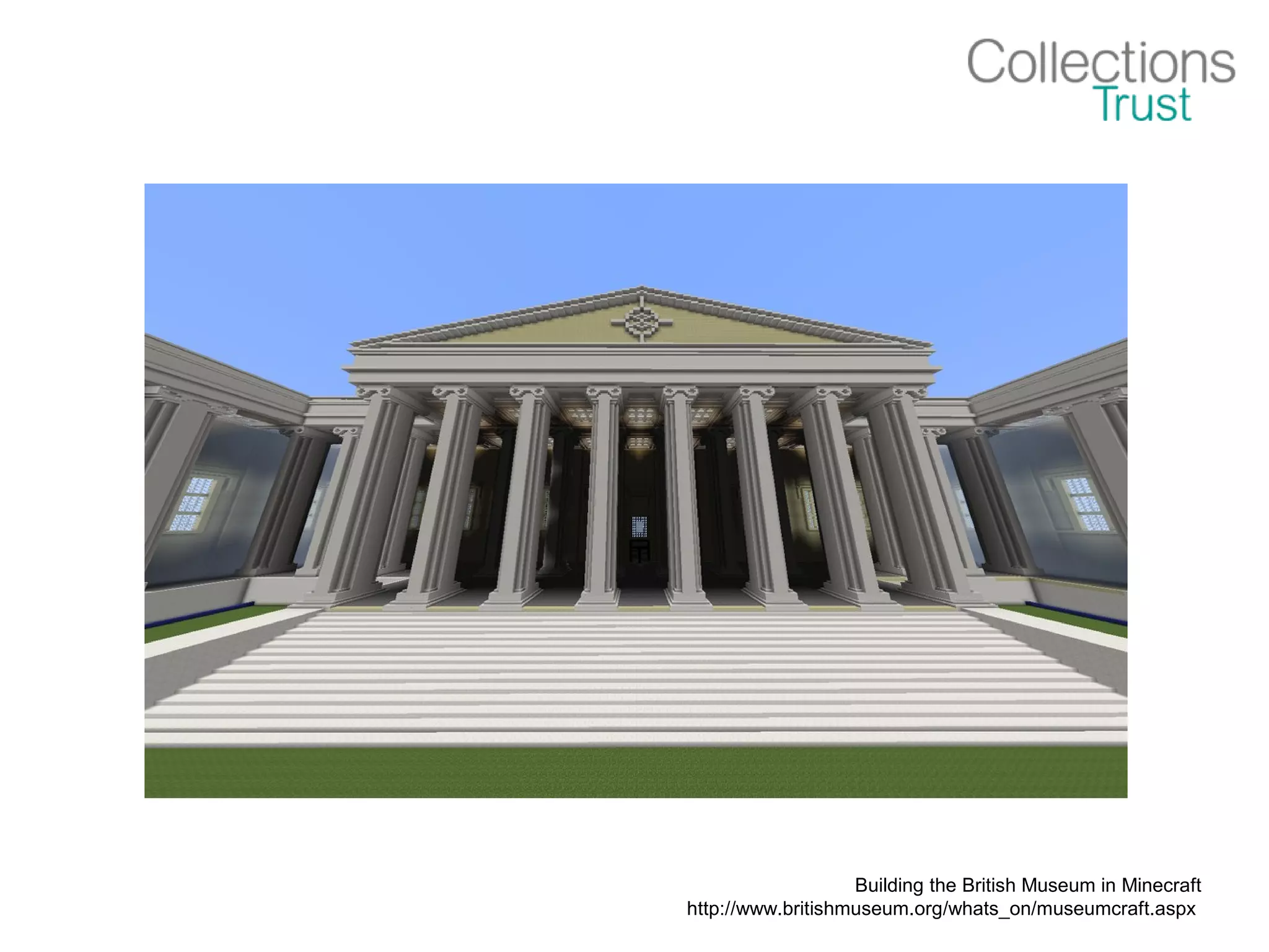 Building the British Museum in Minecraft
http://www.britishmuseum.org/whats_on/museumcraft.aspx
 