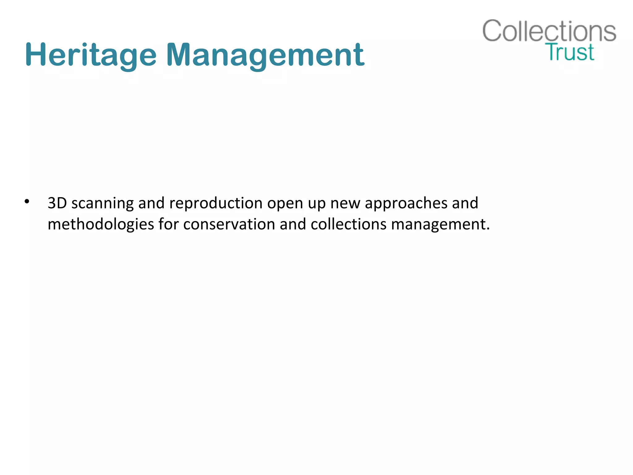 Heritage Management
• 3D scanning and reproduction open up new approaches and
methodologies for conservation and collections management.
 