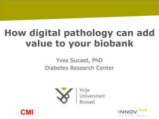 8-1-2016 pag. 1
How digital pathology can add
value to your biobank
Yves Sucaet, PhD
Diabetes Research Center
CMI
 
