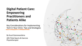 Digital Patient Care:
Empowering
Practitioners and
Patients Alike
Key Considerations for Implementing
Tech in Your Clinic: Tips and Strategies
By Kusal Goonewardena
APA Titled Sports & Exercise
Physiotherapist
 