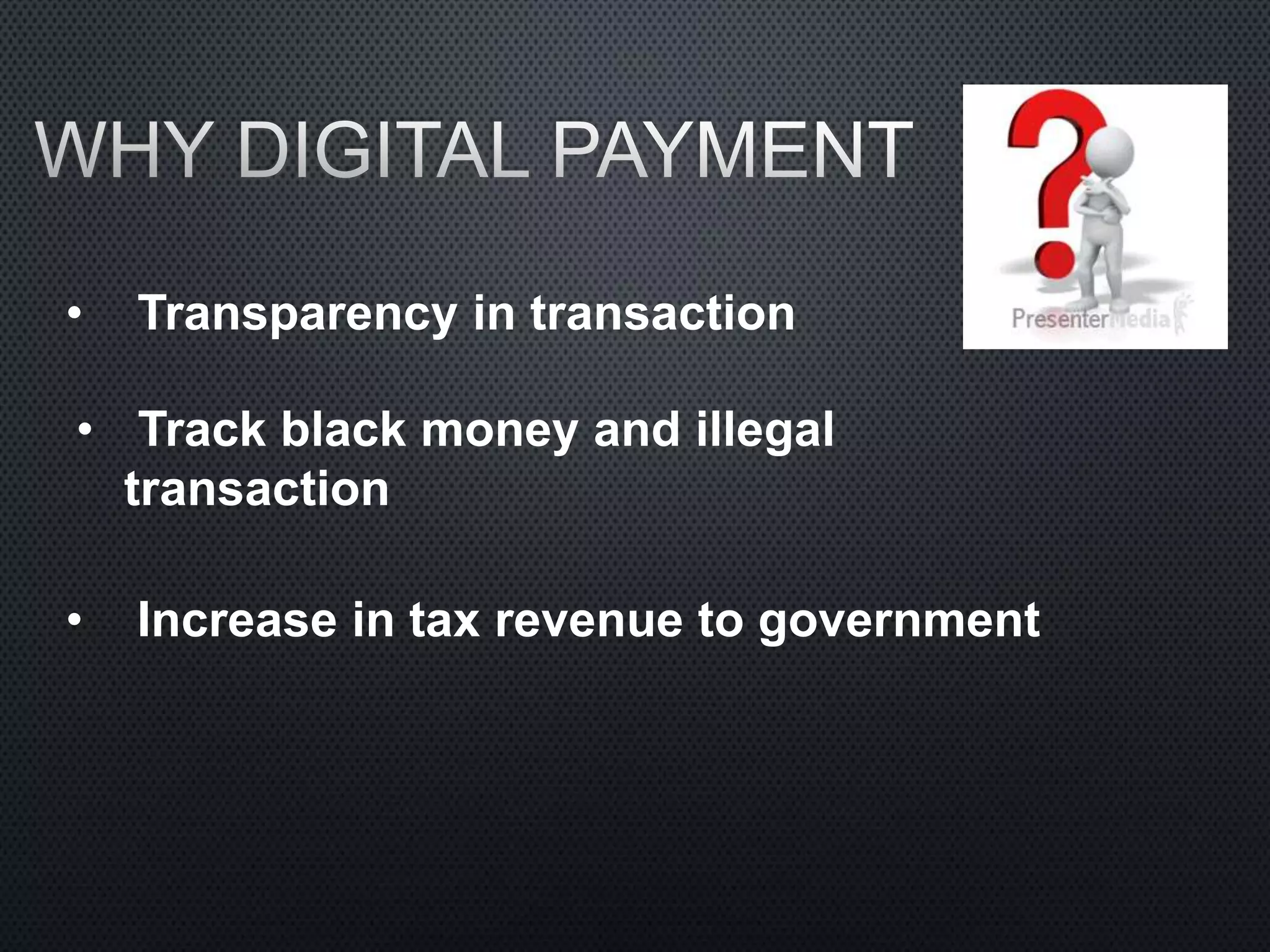• Track black money and illegal
transaction
• Transparency in transaction
• Increase in tax revenue to government
 