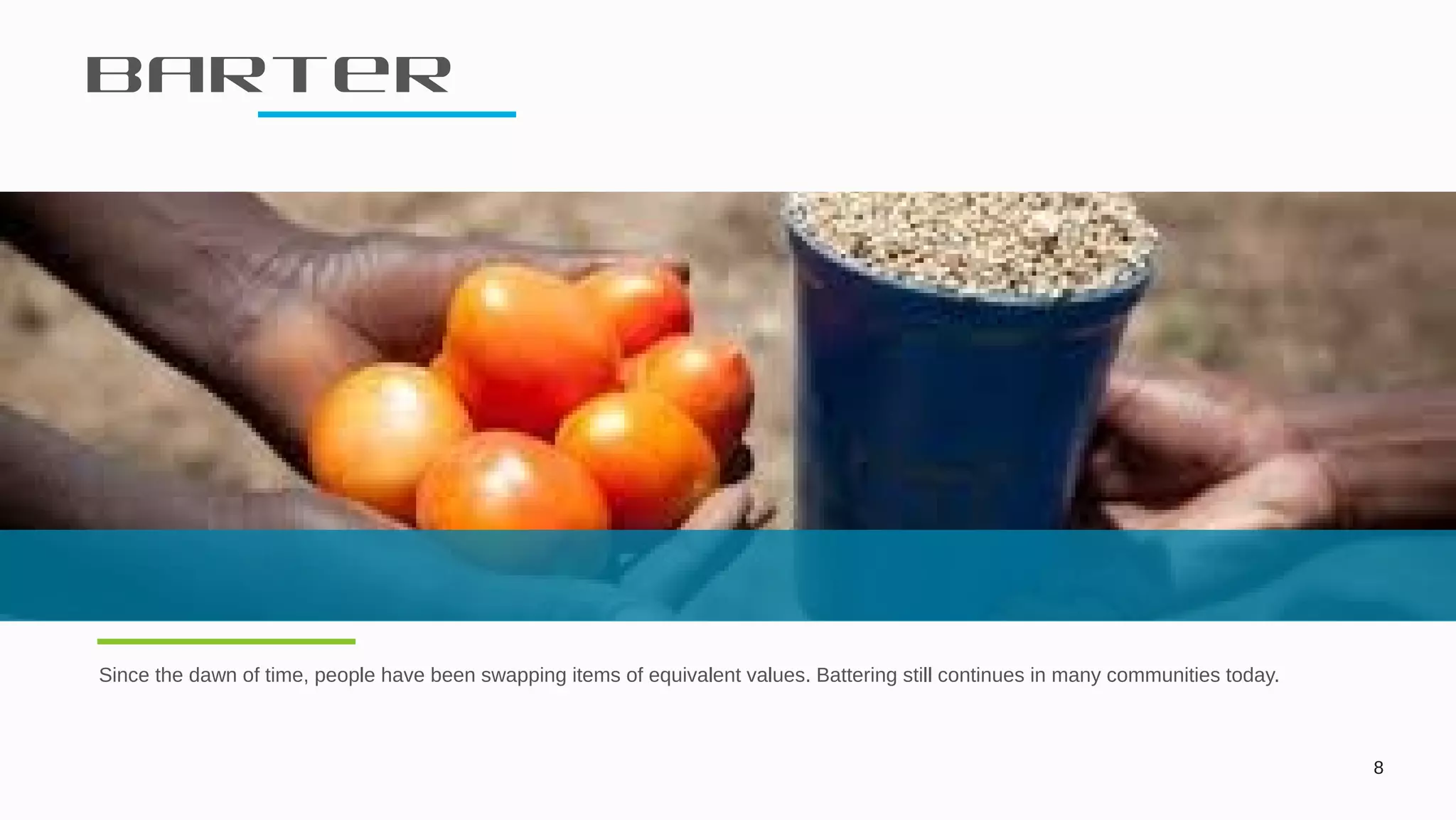 Barter
8
Since the dawn of time, people have been swapping items of equivalent values. Battering still continues in many communities today.
 