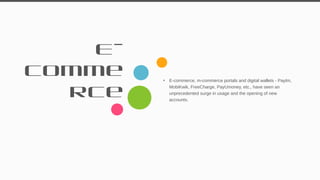 E-
comme
rce
• E-commerce, m-commerce portals and digital wallets - Paytm,
MobiKwik, FreeCharge, PayUmoney, etc., have seen an
unprecedented surge in usage and the opening of new
accounts.
32
 