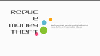 Reduc
e
money
theft
We often hear people saying that somebody has looted their
money. Such things will become a thing of the past
35
 