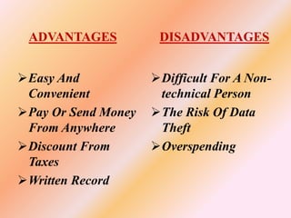 ADVANTAGES
Easy And
Convenient
Pay Or Send Money
From Anywhere
Discount From
Taxes
Written Record
DISADVANTAGES
Difficult For A Non-
technical Person
The Risk Of Data
Theft
Overspending
 