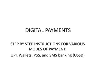 DIGITAL PAYMENTS
STEP BY STEP INSTRUCTIONS FOR VARIOUS
MODES OF PAYMENT:
UPI, Wallets, PoS, and SMS banking (USSD)
 