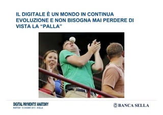 IL DIGITALE È UN MONDO IN CONTINUA
EVOLUZIONE E NON BISOGNA MAI PERDERE DI
VISTA LA “PALLA”
 