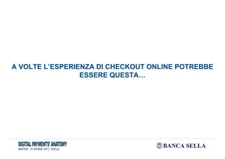 A VOLTE L’ESPERIENZA DI CHECKOUT ONLINE POTREBBE
ESSERE QUESTA…
 