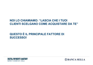 NOI LO CHIAMIAMO: “LASCIA CHE I TUOI
CLIENTI SCELGANO COME ACQUISTARE DA TE”
QUESTO È IL PRINCIPALE FATTORE DI
SUCCESSO!
 
