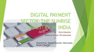 DIGITAL PAYMENT
SECTOR:THE SUNRISE
INDUSTRY IN INDIA
Hyma Goparaju
Research Scholar, IBS Hyderabad
Presented by: Sheetal Chaunhan, Neha Gupta,
Ranjana Sikarwar
 