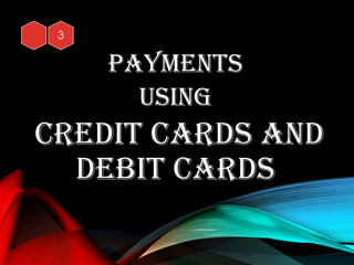 Payments
UsInG
CredIt Cards and
debIt Cards
 