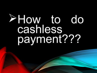 How to do
cashless
payment???
 