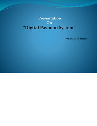 Presentation
On
“Digital Payment System”
-Mr.BharatH. Hajare
 
