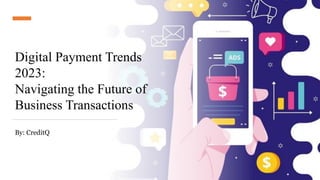 Digital Payment Trends
2023:
Navigating the Future of
Business Transactions
By: CreditQ
 