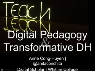 &
Digital Pedagogy
Transformative DH
Photo by duane.schoon - Creative Commons Attribution-NonCommercial-ShareAlike License https://www.flickr.com/photos/32127264@N08 Created with Haiku Deck
Anne Cong-Huyen |
@anitaconchita
Digital Scholar | Whittier College
 