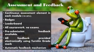 Assessment and Feedback
• Continuous assessment element in
each module (10-20%).
• Badges
• Leaderboard
• All coursework, no exams.
• Pre-submission feedback
available.
• All feedback provided
electronically using Turnitin Grade
mark
• Automatic feedback mechanism
CC-BY-NC-SA 54
 
