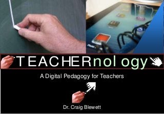 T EACHERnol ogyT EACHERnol ogy
A Digital Pedagogy for Teachers
Dr. Craig Blewett
 