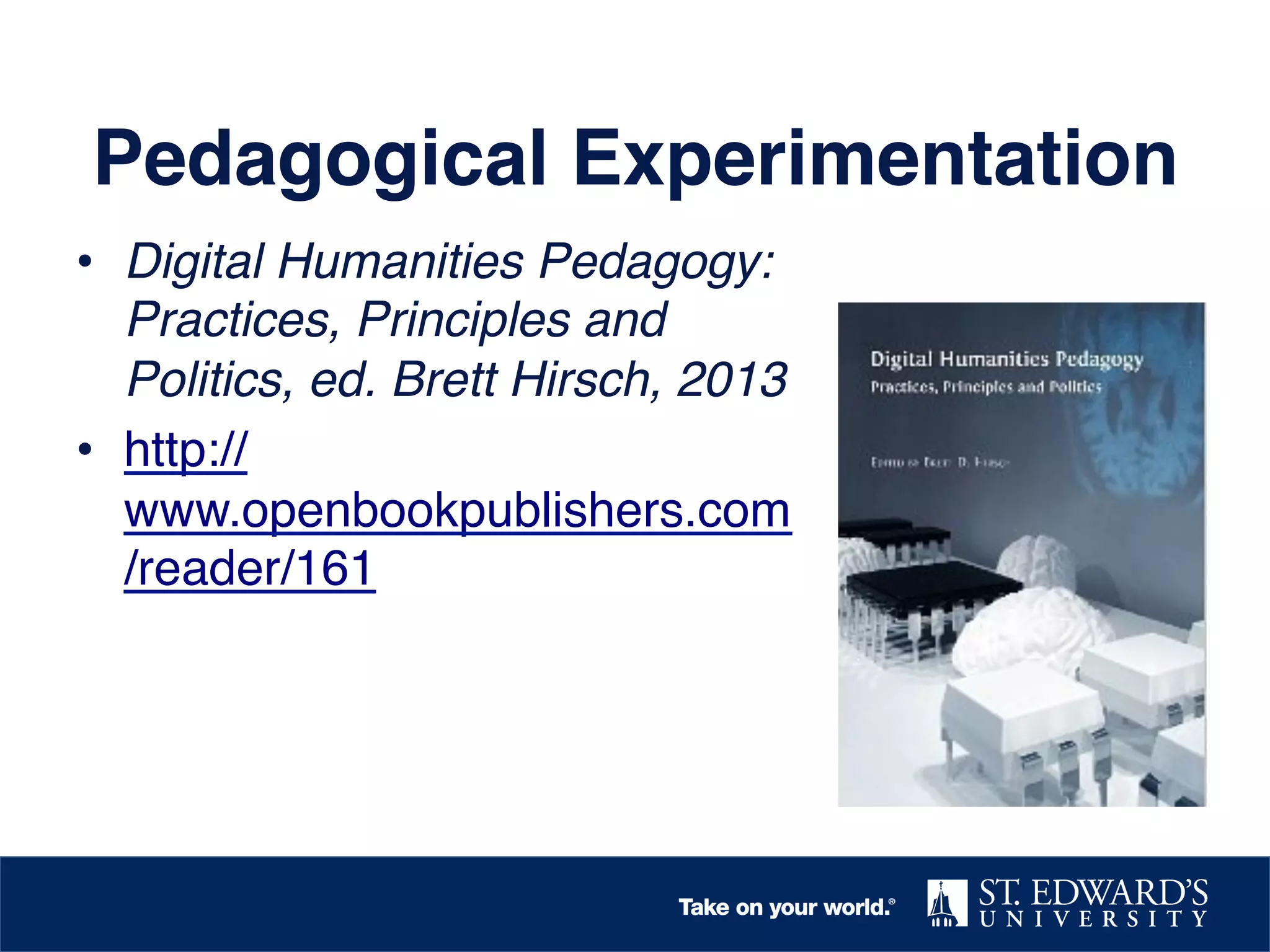 Pedagogical Experimentation !
•  Digital Humanities Pedagogy:
Practices, Principles and
Politics, ed. Brett Hirsch, 2013!
•  http://
www.openbookpublishers.com
/reader/161 !

 