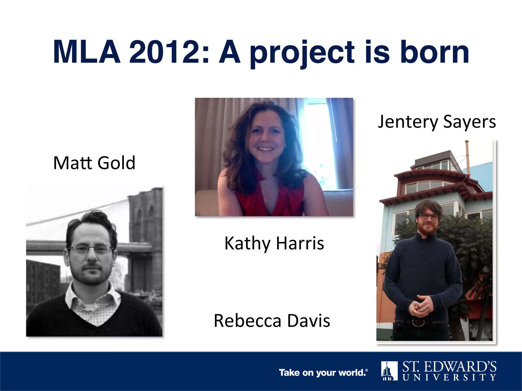 MLA 2012: A project is born!
Jentery	
  Sayers	
  
Ma@	
  Gold	
  

Kathy	
  Harris	
  

Rebecca	
  Davis	
  

 