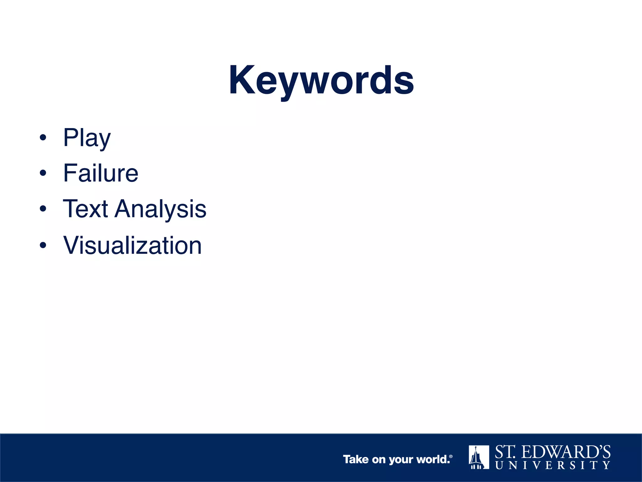 Keywords!
• 
• 
• 
• 

Play!
Failure!
Text Analysis!
Visualization!

 