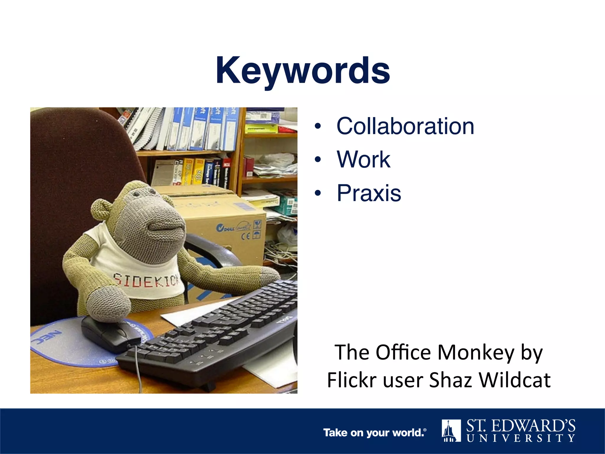 Keywords!
•  Collaboration!
•  Work!
•  Praxis!

The	
  Oﬃce	
  Monkey	
  by	
  
Flickr	
  user	
  Shaz	
  Wildcat	
  

 