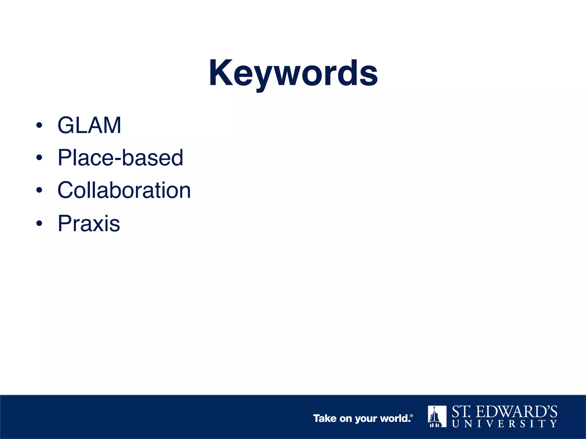 Keywords!
• 
• 
• 
• 

GLAM!
Place-based!
Collaboration!
Praxis!

 