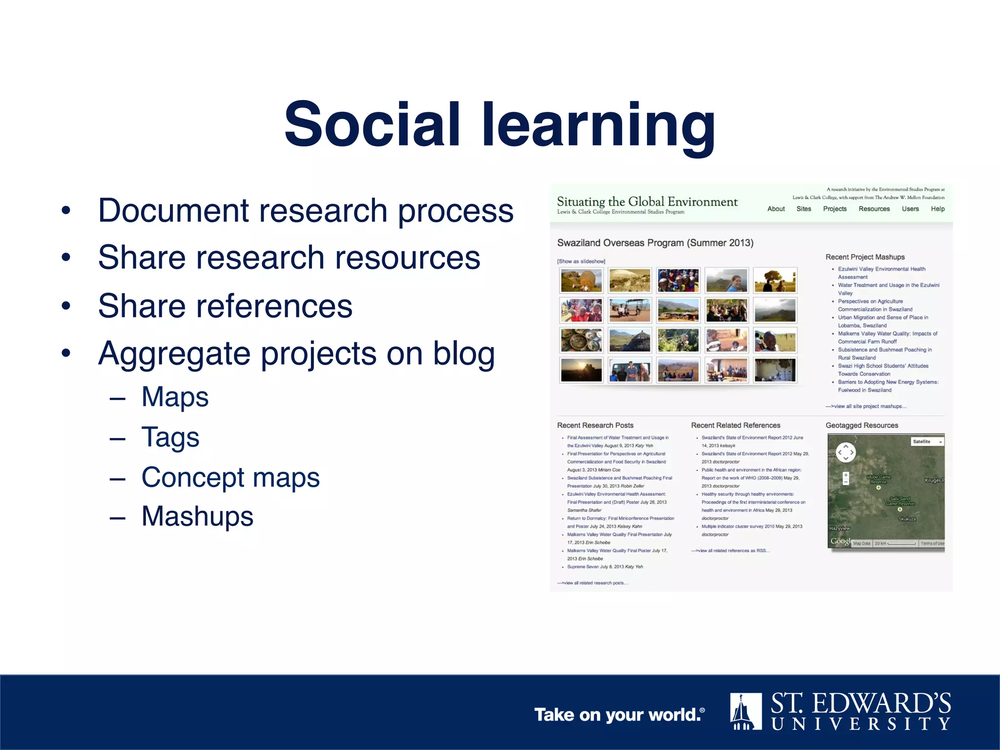 Social learning!
• 
• 
• 
• 

Document research process!
Share research resources!
Share references !
Aggregate projects on blog!
– 
– 
– 
– 

Maps!
Tags!
Concept maps!
Mashups!

 