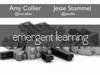 emergent learning
Amy Collier Jesse Stommel
@amcollier @Jessifer
 