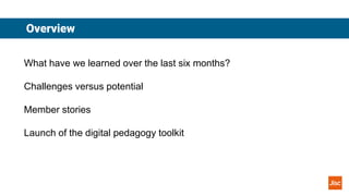 Overview
What have we learned over the last six months?
Challenges versus potential
Member stories
Launch of the digital p...