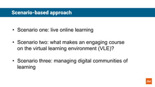 Scenario-based approach
• Scenario one: live online learning
• Scenario two: what makes an engaging course
on the virtual ...
