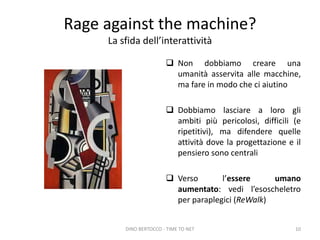 Rage against the machine?
La sfida dell’interattività
 Non dobbiamo creare una
umanità asservita alle macchine,
ma fare i...