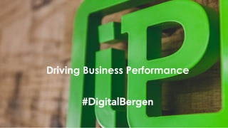 Driving Business Performance
#DigitalBergen
 