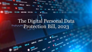 The Digital Personal Data
Protection Bill, 2023
 